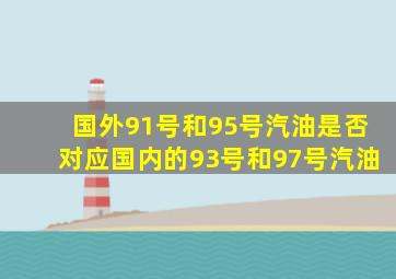 国外91号和95号汽油是否对应国内的93号和97号汽油