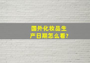 国外化妆品生产日期怎么看?