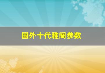 国外十代雅阁参数