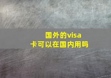 国外的visa卡可以在国内用吗