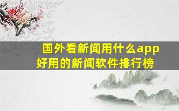 国外看新闻用什么app 好用的新闻软件排行榜