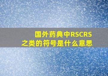 国外药典中RS,CRS之类的符号是什么意思