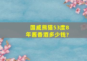 国威熊猫53度8年酱香酒多少钱?