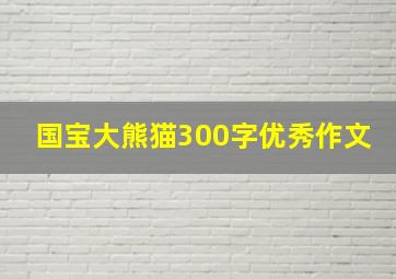 国宝大熊猫300字优秀作文