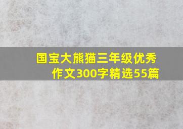 国宝大熊猫三年级优秀作文300字(精选55篇)