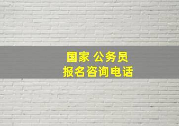 国家 公务员 报名咨询电话