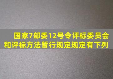 国家7部委12号令《评标委员会和评标方法暂行规定》规定,有下列( )