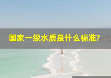 国家一级水质是什么标准?