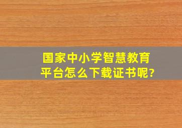 国家中小学智慧教育平台怎么下载证书呢?