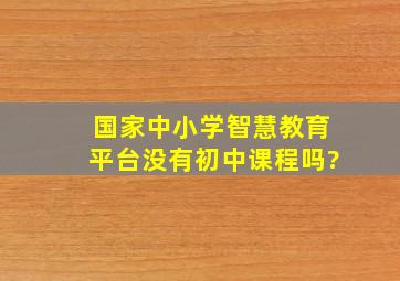 国家中小学智慧教育平台没有初中课程吗?