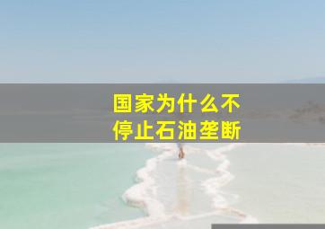 国家为什么不停止石油垄断