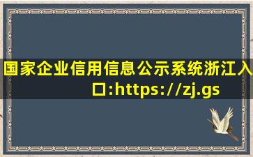 国家企业信用信息公示系统(浙江)入口:https://zj.gsxt.gov.cn 