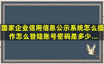 国家企业信用信息公示系统怎么操作,怎么登陆,账号,密码是多少...