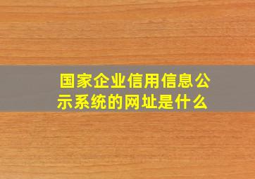 国家企业信用信息公示系统的网址是什么 