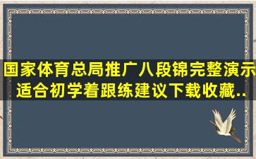 国家体育总局推广《八段锦》完整演示适合初学着跟练建议下载收藏...