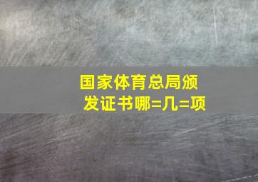 国家体育总局颁发证书哪=几=项(