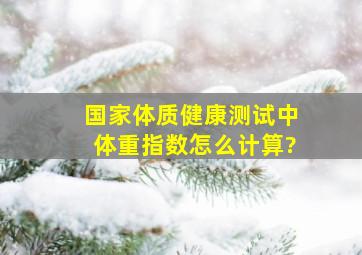 国家体质健康测试中,体重指数怎么计算?