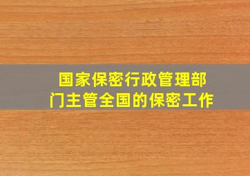 国家保密行政管理部门主管全国的保密工作