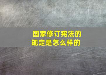 国家修订宪法的规定是怎么样的 