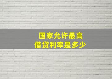 国家允许最高借贷利率是多少