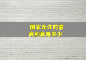 国家允许的最高利息是多少 