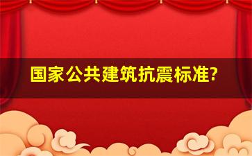 国家公共建筑抗震标准?