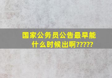 国家公务员公告最早能什么时候出啊?????