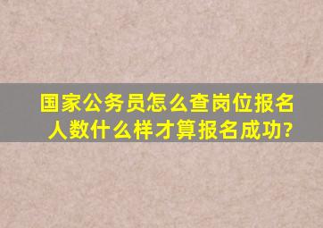 国家公务员怎么查岗位报名人数,什么样才算报名成功?