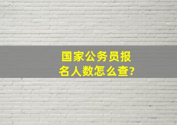 国家公务员报名人数怎么查?