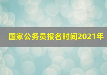 国家公务员报名时间2021年