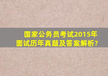 国家公务员考试2015年面试历年真题及答案解析?