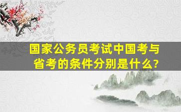 国家公务员考试中,国考与省考的条件分别是什么?