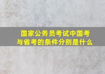 国家公务员考试中国考与省考的条件分别是什么(