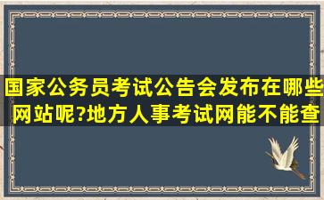 国家公务员考试公告会发布在哪些网站呢?地方人事考试网能不能查到?