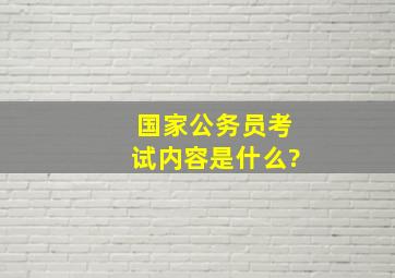 国家公务员考试内容是什么?