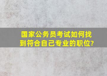 国家公务员考试如何找到符合自己专业的职位?