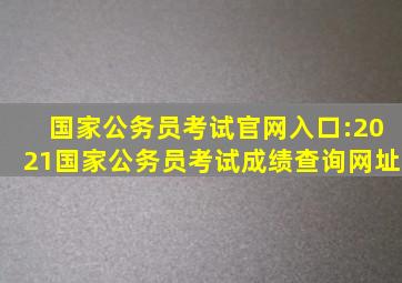 国家公务员考试官网入口:2021国家公务员考试成绩查询网址