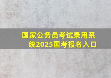 国家公务员考试录用系统2025国考报名入口