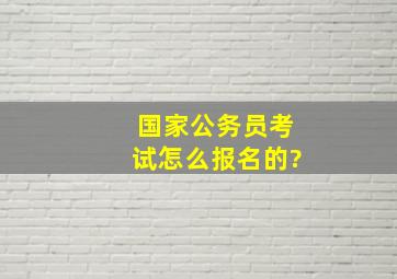 国家公务员考试怎么报名的?