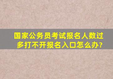 国家公务员考试报名人数过多打不开报名入口怎么办?