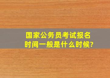 国家公务员考试报名时间一般是什么时候?