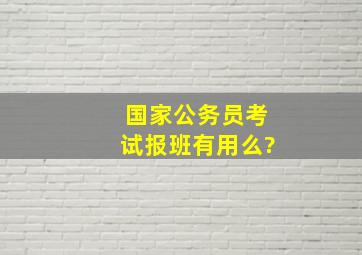 国家公务员考试报班有用么?