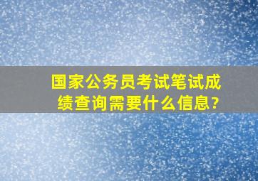 国家公务员考试笔试成绩查询需要什么信息?