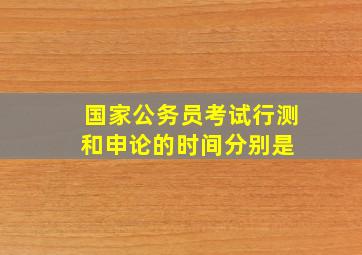 国家公务员考试行测和申论的时间分别是 