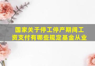 国家关于停工、停产期间工资支付有哪些规定基金从业