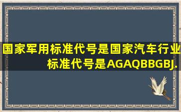 国家军用标准代号是(),国家汽车行业标准代号是()A、GA、QBB、GBJ...