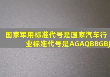 国家军用标准代号是国家汽车行业标准代号是A、GA、QBB、GBJ