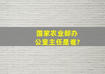 国家农业部办公室主任是谁?