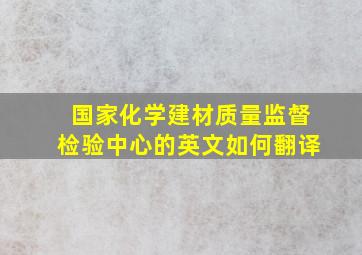 国家化学建材质量监督检验中心的英文如何翻译