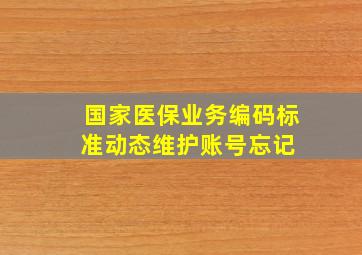 国家医保业务编码标准动态维护账号忘记 